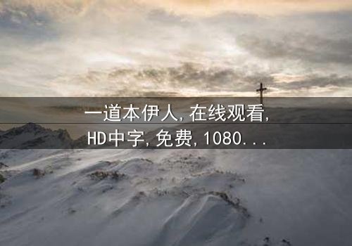 《一道本伊人》- 在线观看HD中字 - 免费1080P超清完整无删